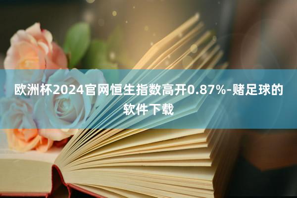 欧洲杯2024官网恒生指数高开0.87%-赌足球的软件下载