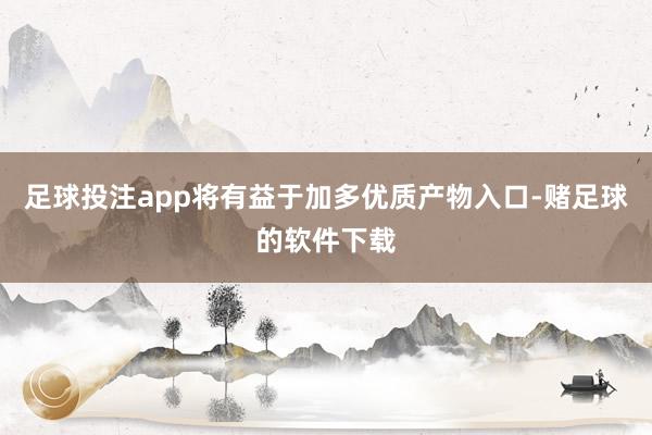 足球投注app将有益于加多优质产物入口-赌足球的软件下载