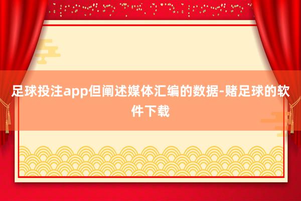足球投注app但阐述媒体汇编的数据-赌足球的软件下载