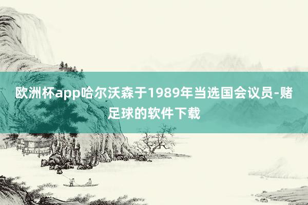 欧洲杯app哈尔沃森于1989年当选国会议员-赌足球的软件下载