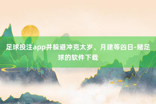 足球投注app并躲避冲克太岁、月建等凶日-赌足球的软件下载