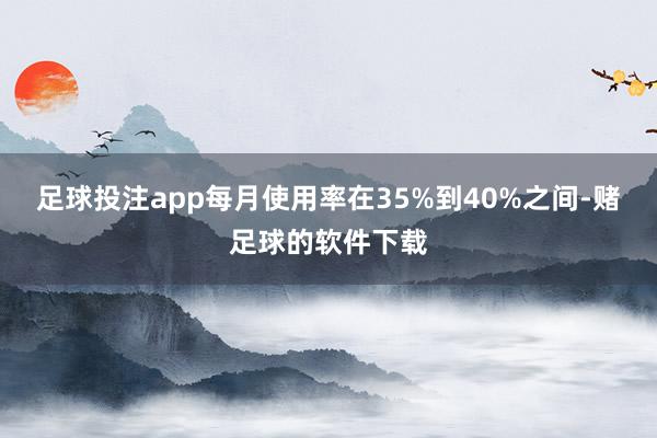 足球投注app每月使用率在35%到40%之间-赌足球的软件下载