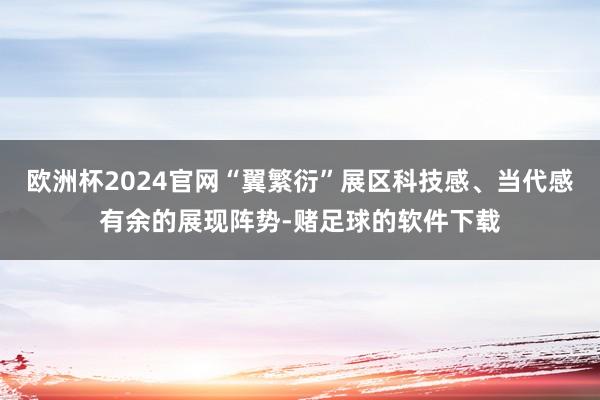 欧洲杯2024官网“翼繁衍”展区科技感、当代感有余的展现阵势-赌足球的软件下载