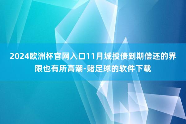 2024欧洲杯官网入口11月城投债到期偿还的界限也有所高潮-赌足球的软件下载