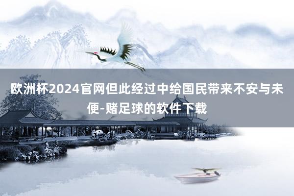 欧洲杯2024官网但此经过中给国民带来不安与未便-赌足球的软件下载