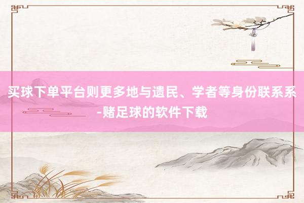 买球下单平台则更多地与遗民、学者等身份联系系-赌足球的软件下载