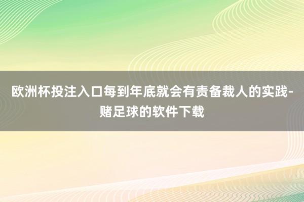 欧洲杯投注入口每到年底就会有责备裁人的实践-赌足球的软件下载