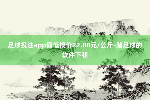 足球投注app最低报价22.00元/公斤-赌足球的软件下载