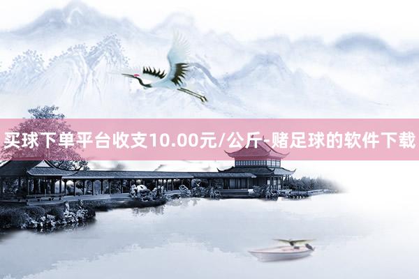 买球下单平台收支10.00元/公斤-赌足球的软件下载