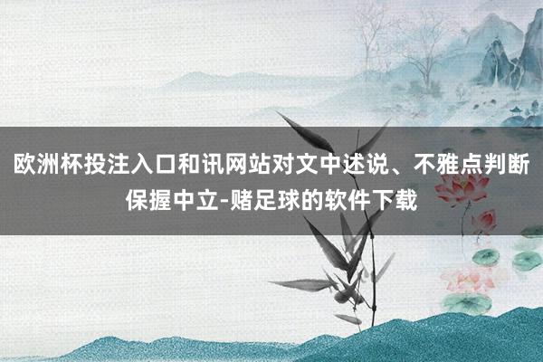 欧洲杯投注入口和讯网站对文中述说、不雅点判断保握中立-赌足球的软件下载