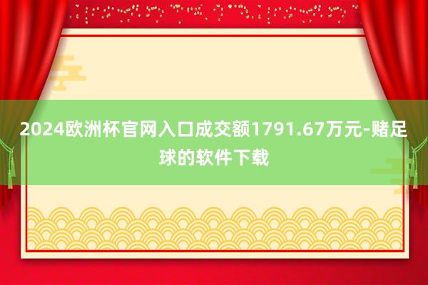 2024欧洲杯官网入口成交额1791.67万元-赌足球的软件下载