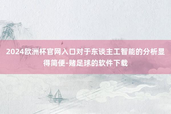 2024欧洲杯官网入口对于东谈主工智能的分析显得简便-赌足球的软件下载
