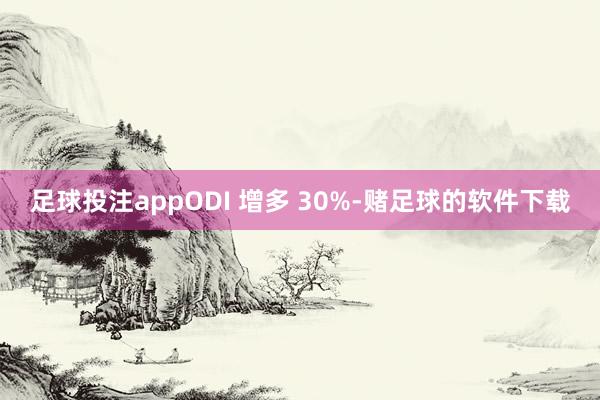 足球投注appODI 增多 30%-赌足球的软件下载