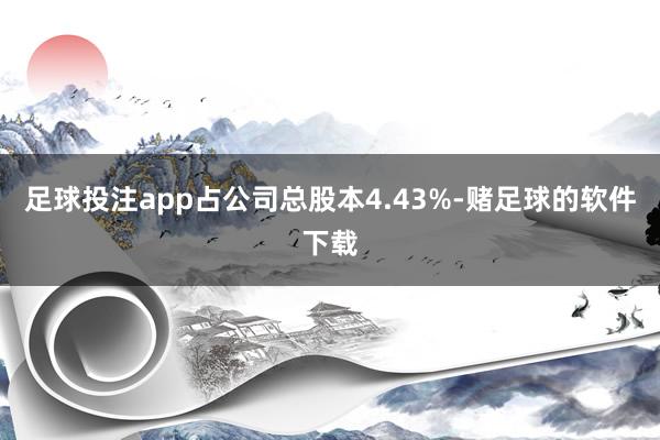 足球投注app占公司总股本4.43%-赌足球的软件下载