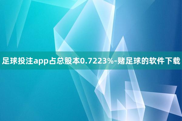 足球投注app占总股本0.7223%-赌足球的软件下载
