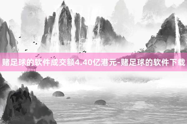 赌足球的软件成交额4.40亿港元-赌足球的软件下载