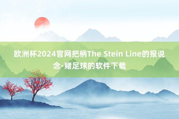 欧洲杯2024官网把柄The Stein Line的报说念-赌足球的软件下载