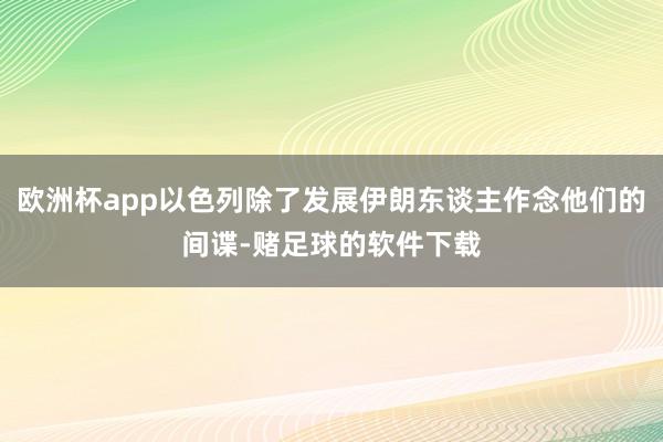 欧洲杯app以色列除了发展伊朗东谈主作念他们的间谍-赌足球的软件下载