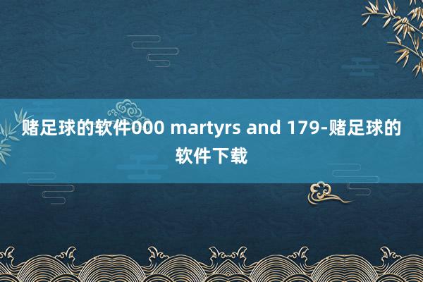 赌足球的软件000 martyrs and 179-赌足球的软件下载