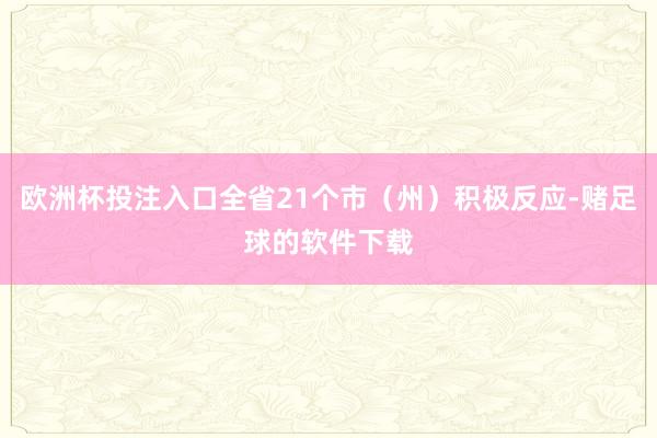 欧洲杯投注入口全省21个市（州）积极反应-赌足球的软件下载