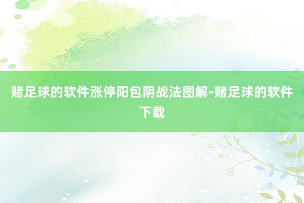 赌足球的软件涨停阳包阴战法图解-赌足球的软件下载