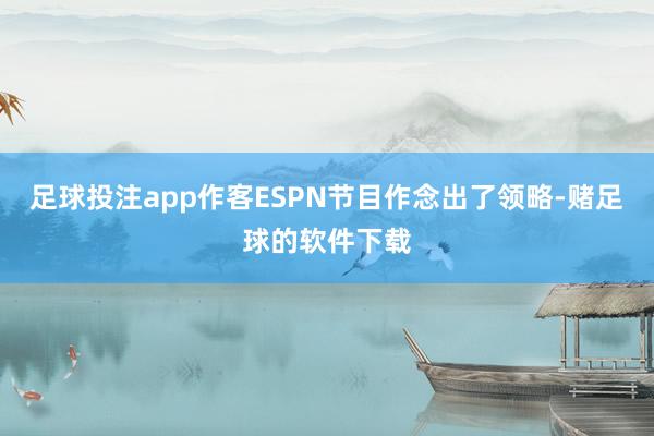 足球投注app作客ESPN节目作念出了领略-赌足球的软件下载