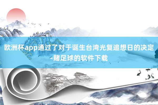 欧洲杯app通过了对于诞生台湾光复追想日的决定-赌足球的软件下载