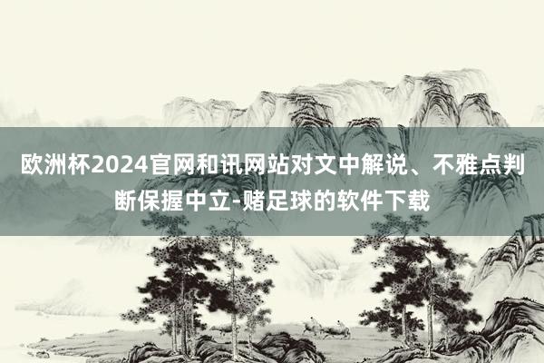 欧洲杯2024官网和讯网站对文中解说、不雅点判断保握中立-赌足球的软件下载
