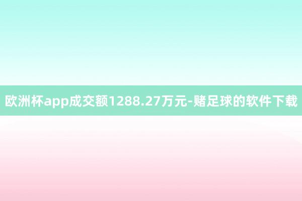 欧洲杯app成交额1288.27万元-赌足球的软件下载