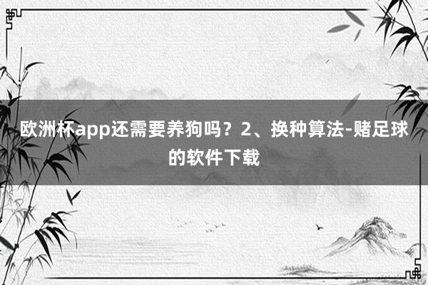 欧洲杯app还需要养狗吗？2、换种算法-赌足球的软件下载