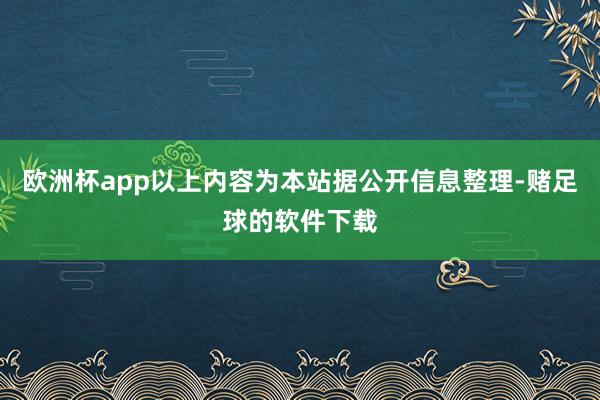 欧洲杯app以上内容为本站据公开信息整理-赌足球的软件下载