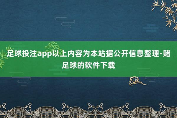 足球投注app以上内容为本站据公开信息整理-赌足球的软件下载