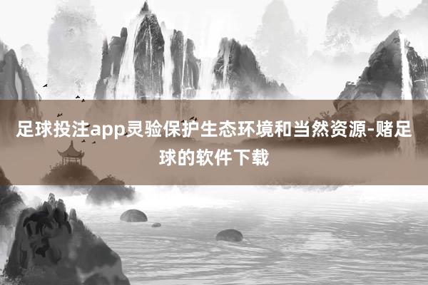 足球投注app灵验保护生态环境和当然资源-赌足球的软件下载