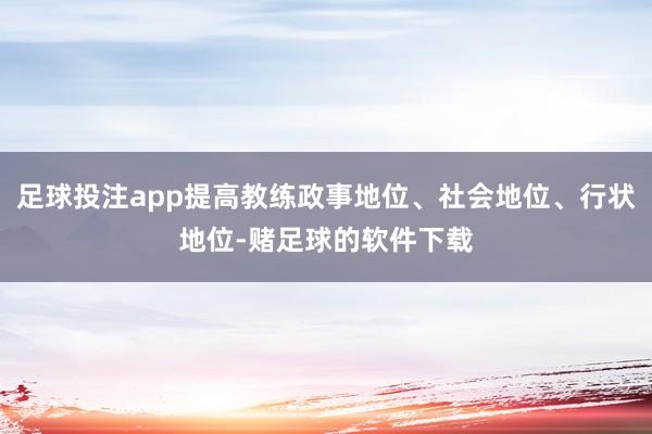 足球投注app提高教练政事地位、社会地位、行状地位-赌足球的软件下载