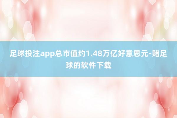 足球投注app总市值约1.48万亿好意思元-赌足球的软件下载