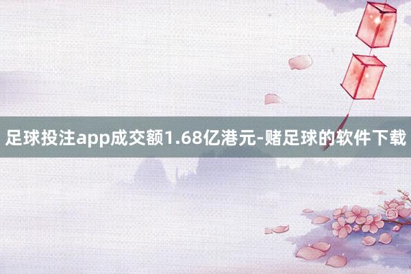 足球投注app成交额1.68亿港元-赌足球的软件下载