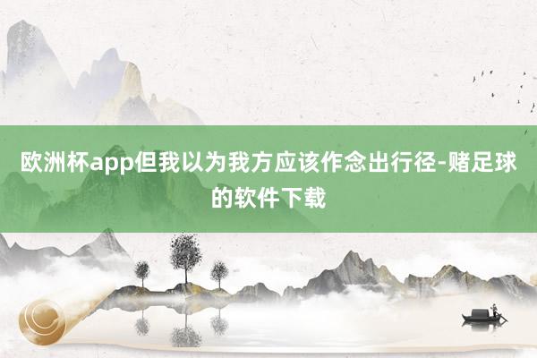 欧洲杯app但我以为我方应该作念出行径-赌足球的软件下载