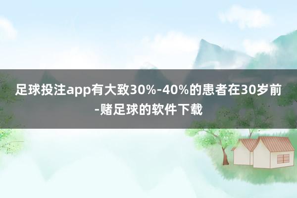 足球投注app有大致30%-40%的患者在30岁前-赌足球的软件下载