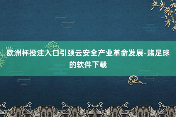 欧洲杯投注入口引颈云安全产业革命发展-赌足球的软件下载