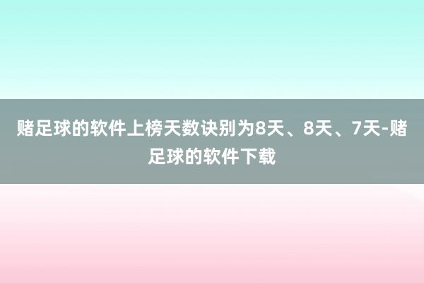 赌足球的软件上榜天数诀别为8天、8天、7天-赌足球的软件下载