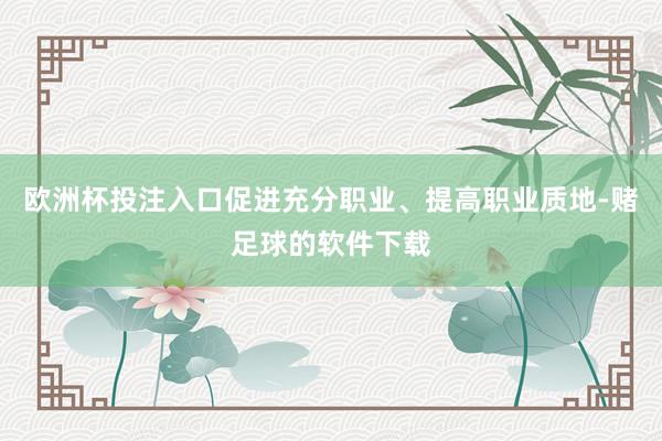 欧洲杯投注入口促进充分职业、提高职业质地-赌足球的软件下载