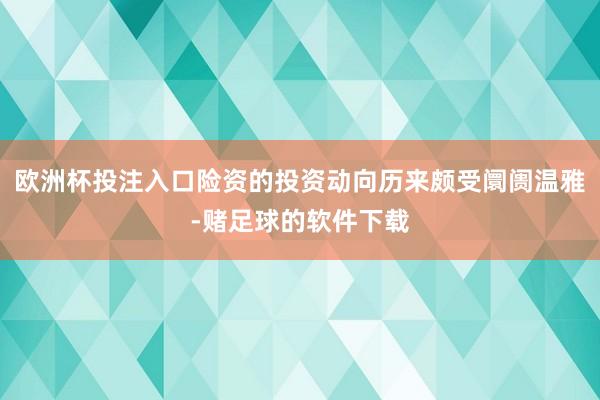 欧洲杯投注入口险资的投资动向历来颇受阛阓温雅-赌足球的软件下载